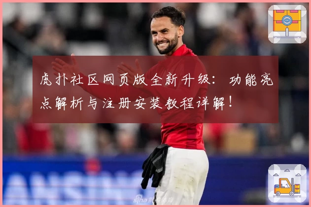 虎扑社区网页版全新升级：功能亮点解析与注册安装教程详解！