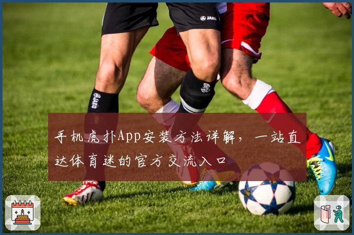 手机虎扑App安装方法详解，一站直达体育迷的官方交流入口