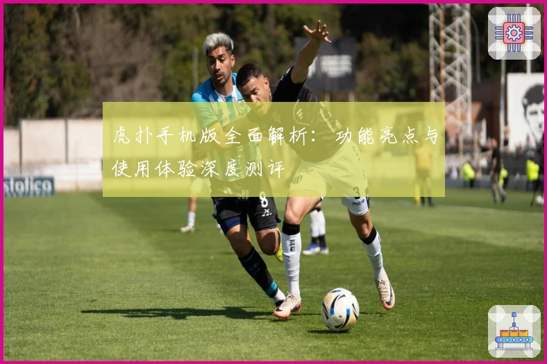 虎扑手机版全面解析：功能亮点与使用体验深度测评