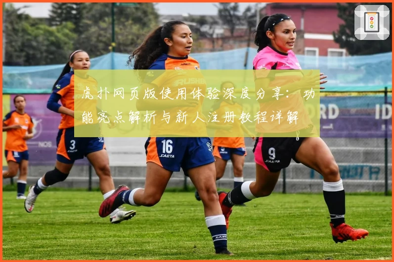 虎扑网页版使用体验深度分享：功能亮点解析与新人注册教程详解