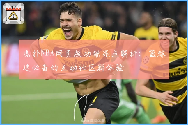 虎扑NBA网页版功能亮点解析：篮球迷必备的互动社区新体验