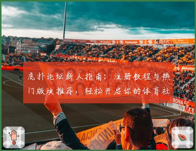 虎扑论坛新人指南：注册教程与热门版块推荐，轻松开启你的体育社区之旅