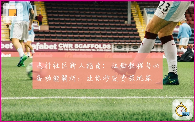 虎扑社区新人指南:注册教程与必备功能解析,让你秒变资深玩家