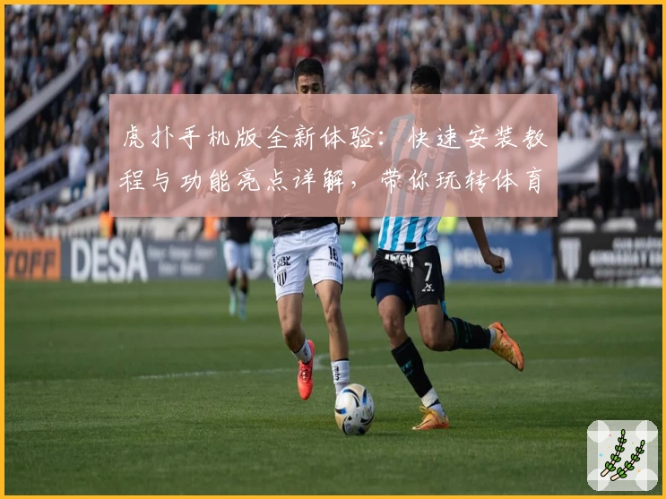 虎扑手机版全新体验：快速安装教程与功能亮点详解，带你玩转体育社区