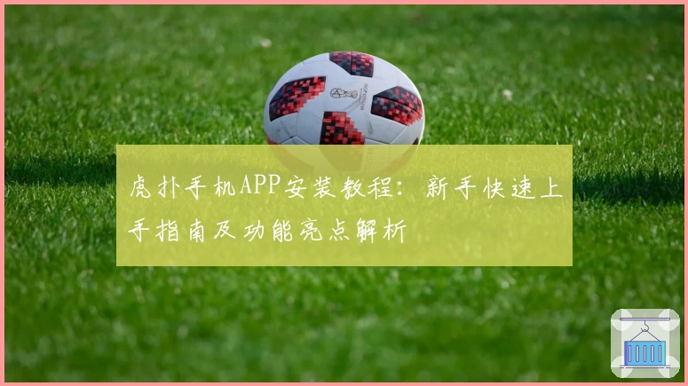 虎扑手机APP安装教程：新手快速上手指南及功能亮点解析