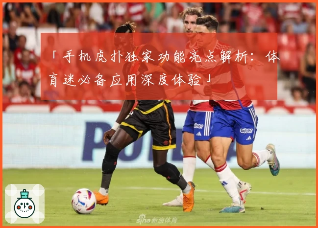 「手机虎扑独家功能亮点解析：体育迷必备应用深度体验」