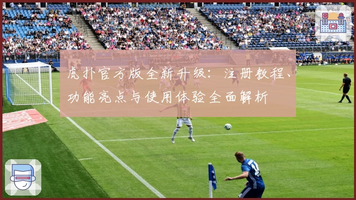 虎扑官方版全新升级：注册教程、功能亮点与使用体验全面解析