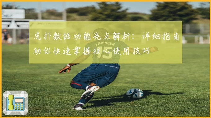 虎扑数据功能亮点解析：详细指南助你快速掌握核心使用技巧