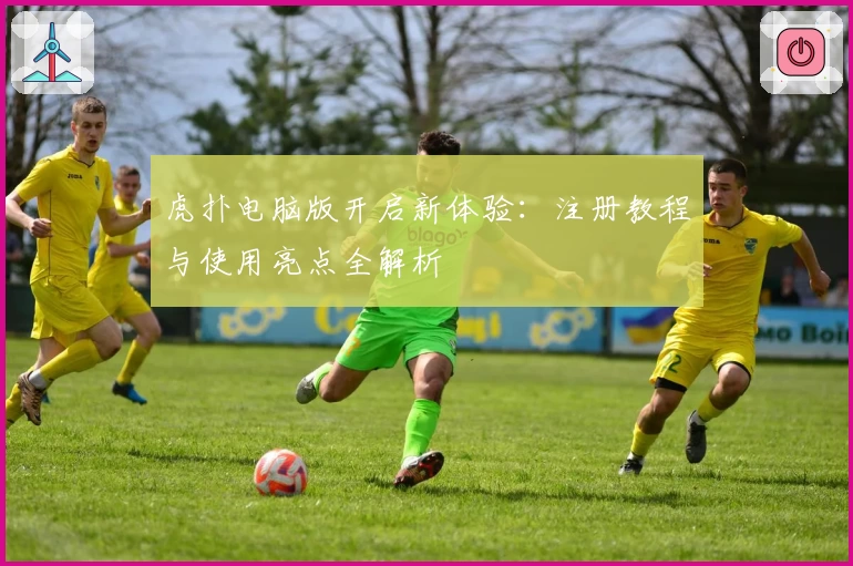 虎扑电脑版开启新体验：注册教程与使用亮点全解析