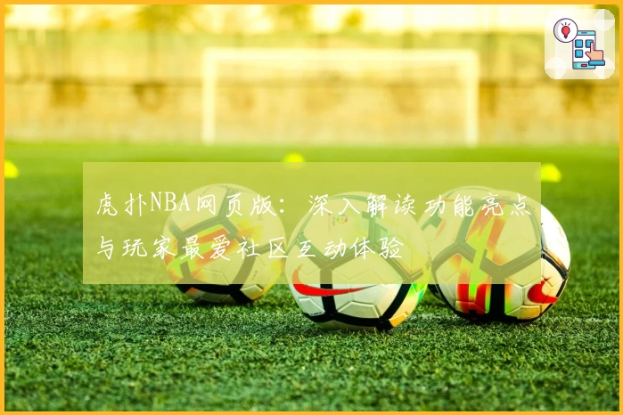 虎扑NBA网页版：深入解读功能亮点与玩家最爱社区互动体验