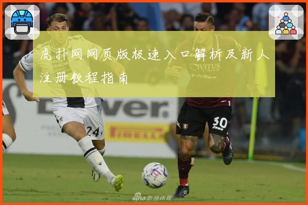 虎扑网网页版极速入口解析及新人注册教程指南