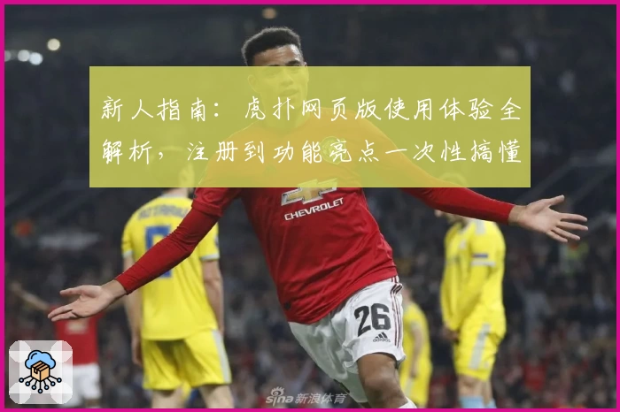 新人指南：虎扑网页版使用体验全解析，注册到功能亮点一次性搞懂