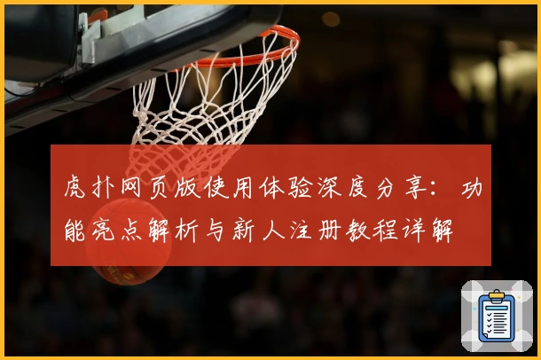 虎扑网页版使用体验深度分享：功能亮点解析与新人注册教程详解