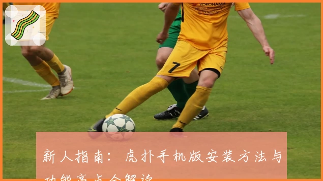 新人指南:虎扑手机版安装方法与功能亮点全解读