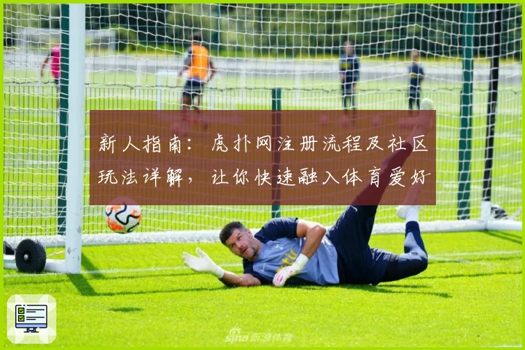 新人指南：虎扑网注册流程及社区玩法详解，让你快速融入体育爱好者的世界