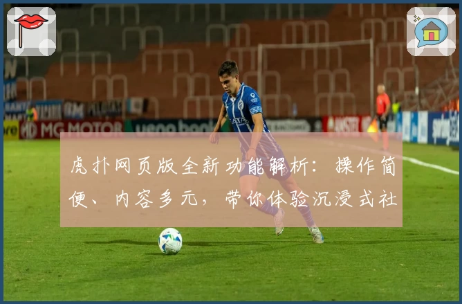 虎扑网页版全新功能解析:操作简便、内容多元,带你体验沉浸式社区交流