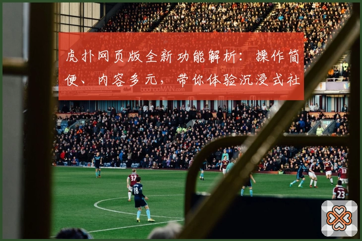 虎扑网页版全新功能解析：操作简便、内容多元，带你体验沉浸式社区交流