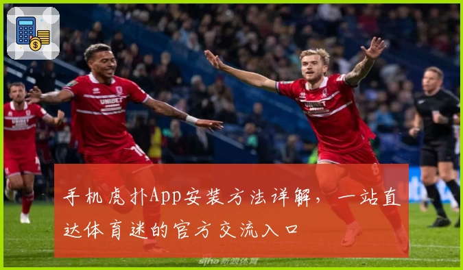 手机虎扑App安装方法详解，一站直达体育迷的官方交流入口
