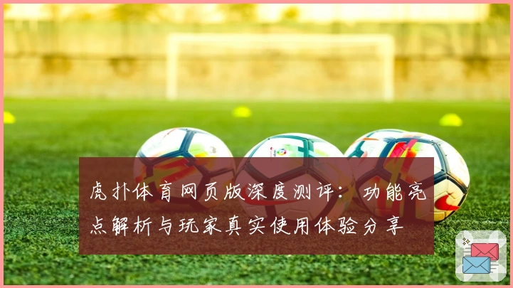 虎扑体育网页版深度测评：功能亮点解析与玩家真实使用体验分享