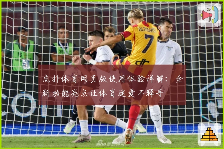 虎扑体育网页版使用体验详解：全新功能亮点让体育迷爱不释手