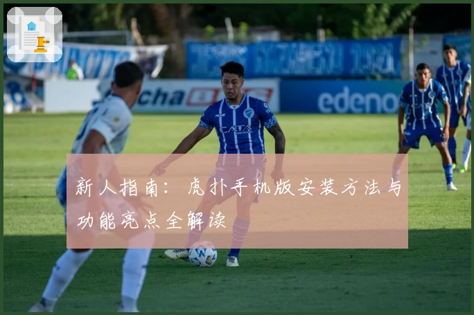 新人指南:虎扑手机版安装方法与功能亮点全解读