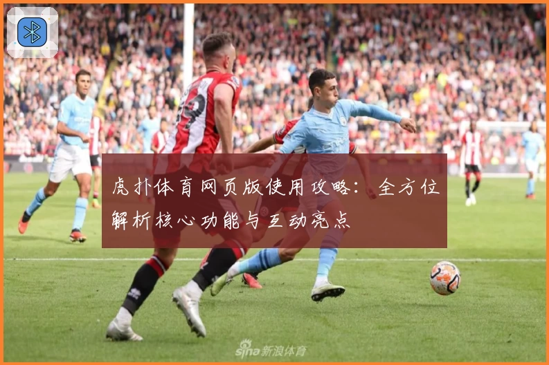 虎扑体育网页版使用攻略：全方位解析核心功能与互动亮点