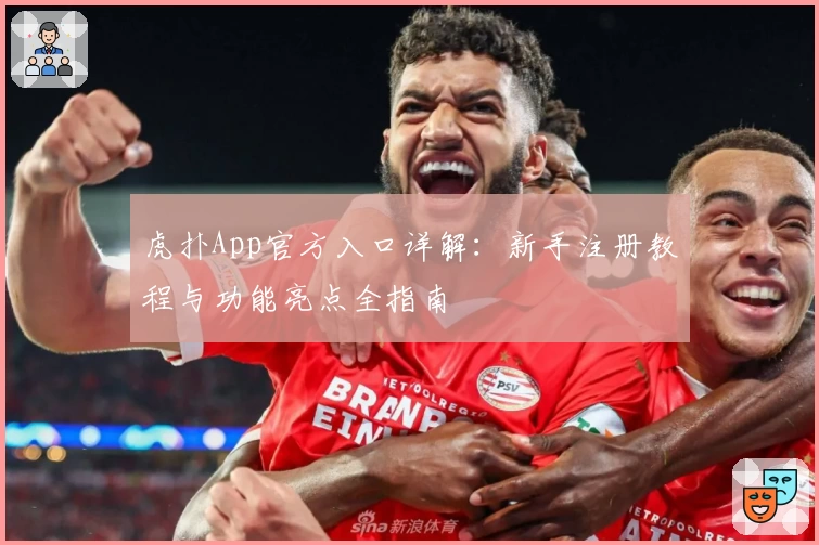 虎扑App官方入口详解：新手注册教程与功能亮点全指南