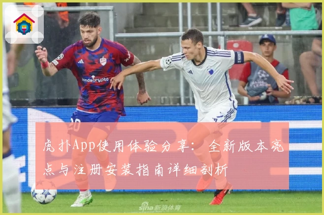 虎扑App使用体验分享:全新版本亮点与注册安装指南详细剖析