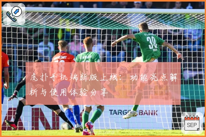 虎扑手机端新版上线：功能亮点解析与使用体验分享