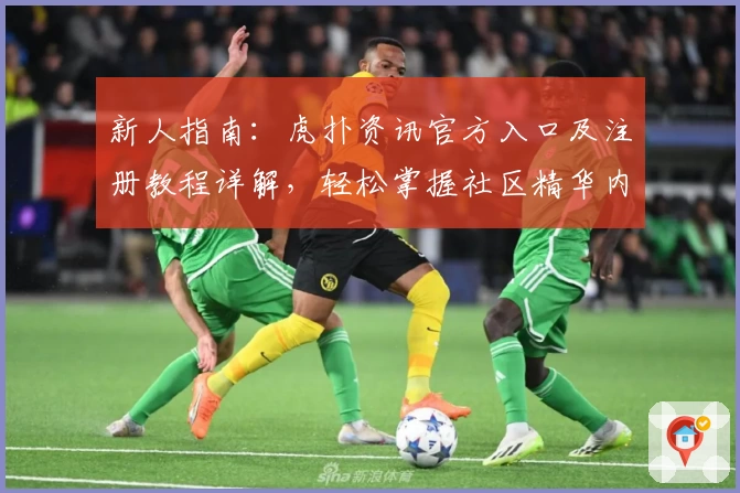 新人指南:虎扑资讯官方入口及注册教程详解,轻松掌握社区精华内容!