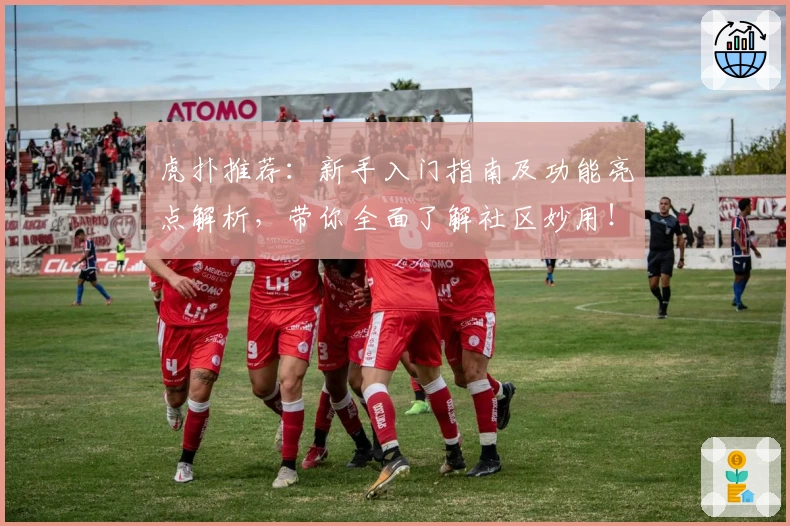 虎扑推荐：新手入门指南及功能亮点解析，带你全面了解社区妙用！